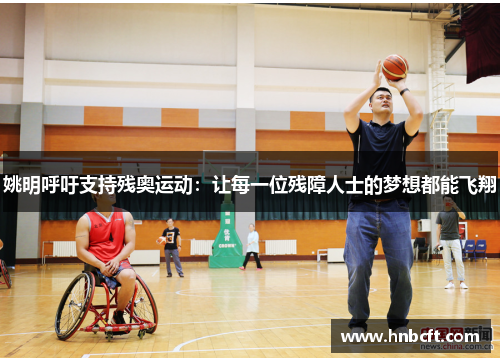 姚明呼吁支持残奥运动：让每一位残障人士的梦想都能飞翔