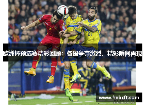 欧洲杯预选赛精彩回顾：各国争夺激烈，精彩瞬间再现