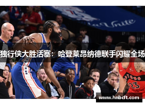 独行侠大胜活塞：哈登莱昂纳德联手闪耀全场
