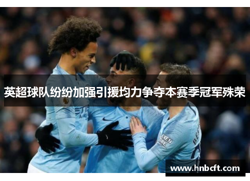 英超球队纷纷加强引援均力争夺本赛季冠军殊荣