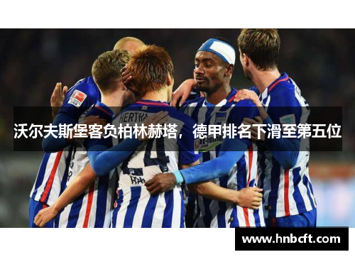 沃尔夫斯堡客负柏林赫塔，德甲排名下滑至第五位