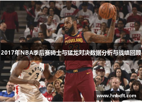 2017年NBA季后赛骑士与猛龙对决数据分析与战绩回顾
