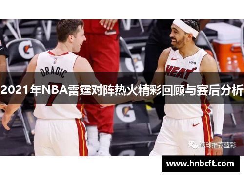 2021年NBA雷霆对阵热火精彩回顾与赛后分析