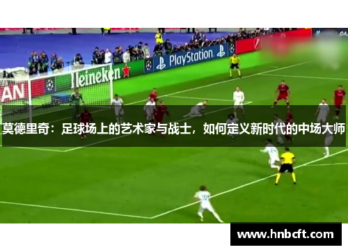 莫德里奇：足球场上的艺术家与战士，如何定义新时代的中场大师