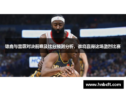 雄鹿与雷霆对决前瞻及比分预测分析，谁将赢得这场激烈比赛